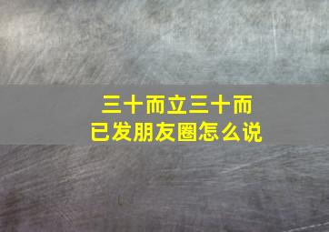 三十而立三十而已发朋友圈怎么说