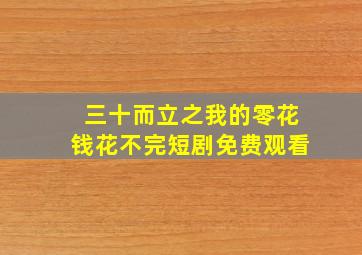 三十而立之我的零花钱花不完短剧免费观看