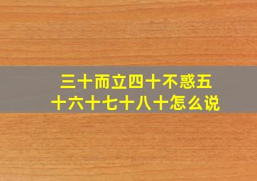 三十而立四十不惑五十六十七十八十怎么说