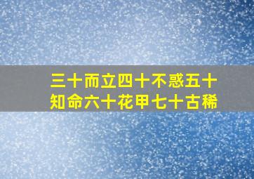 三十而立四十不惑五十知命六十花甲七十古稀