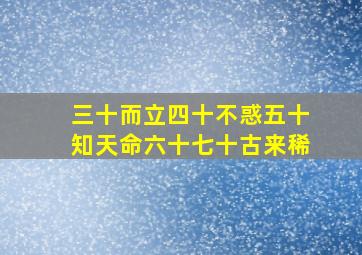 三十而立四十不惑五十知天命六十七十古来稀