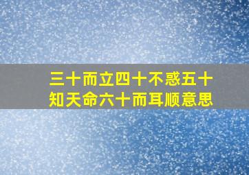 三十而立四十不惑五十知天命六十而耳顺意思