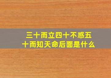 三十而立四十不惑五十而知天命后面是什么