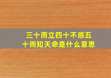 三十而立四十不惑五十而知天命是什么意思