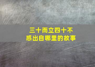 三十而立四十不惑出自哪里的故事