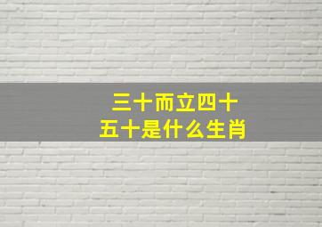 三十而立四十五十是什么生肖