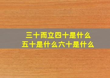 三十而立四十是什么五十是什么六十是什么