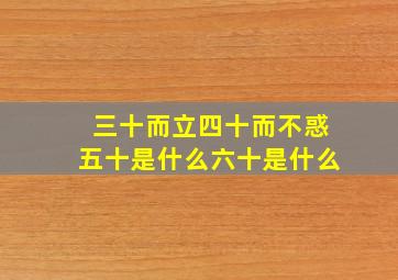 三十而立四十而不惑五十是什么六十是什么