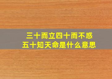 三十而立四十而不惑五十知天命是什么意思