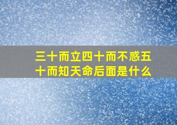 三十而立四十而不惑五十而知天命后面是什么