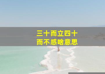 三十而立四十而不惑啥意思