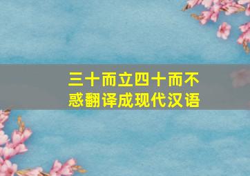 三十而立四十而不惑翻译成现代汉语