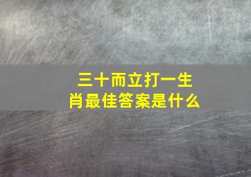 三十而立打一生肖最佳答案是什么