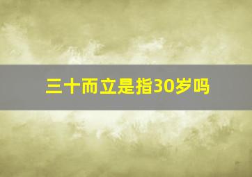 三十而立是指30岁吗