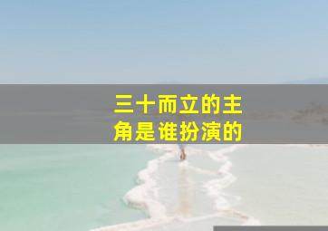 三十而立的主角是谁扮演的