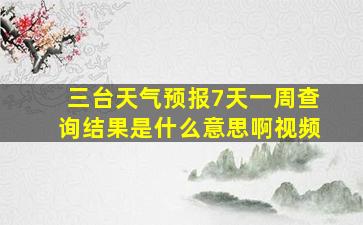 三台天气预报7天一周查询结果是什么意思啊视频