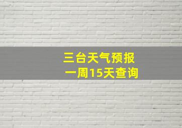 三台天气预报一周15天查询