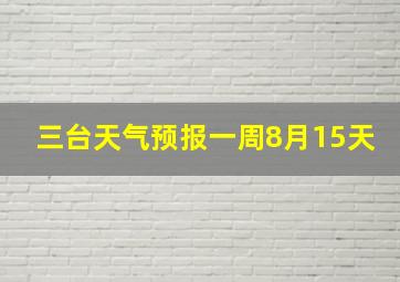 三台天气预报一周8月15天