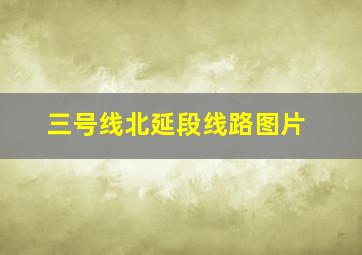 三号线北延段线路图片