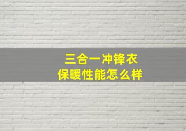 三合一冲锋衣保暖性能怎么样