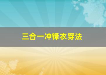 三合一冲锋衣穿法