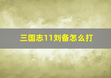 三国志11刘备怎么打