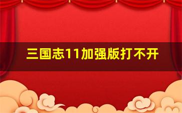 三国志11加强版打不开