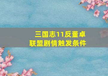 三国志11反董卓联盟剧情触发条件