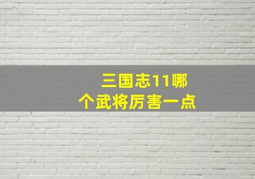 三国志11哪个武将厉害一点