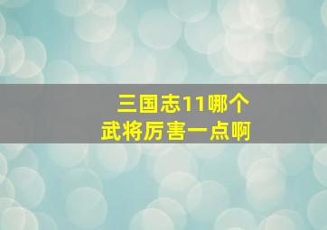 三国志11哪个武将厉害一点啊