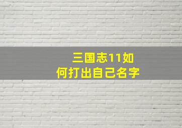 三国志11如何打出自己名字