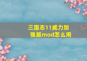 三国志11威力加强版mod怎么用