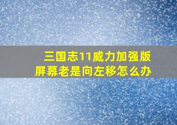 三国志11威力加强版屏幕老是向左移怎么办