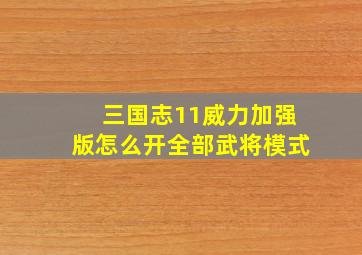 三国志11威力加强版怎么开全部武将模式