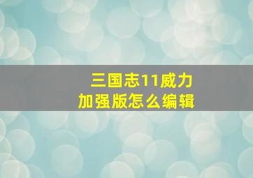 三国志11威力加强版怎么编辑