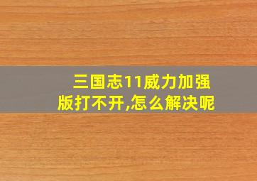 三国志11威力加强版打不开,怎么解决呢