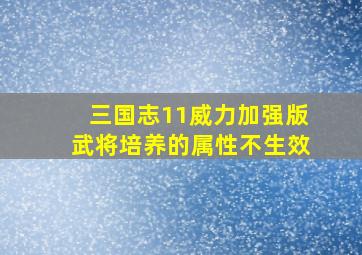 三国志11威力加强版武将培养的属性不生效