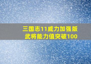 三国志11威力加强版武将能力值突破100