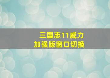 三国志11威力加强版窗口切换