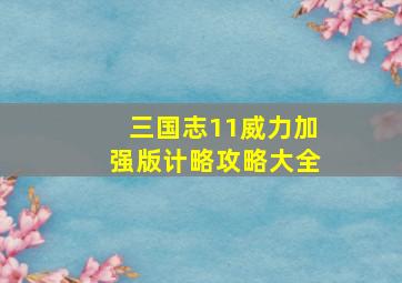 三国志11威力加强版计略攻略大全