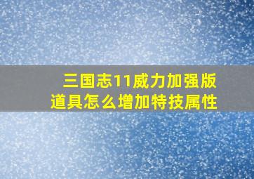 三国志11威力加强版道具怎么增加特技属性