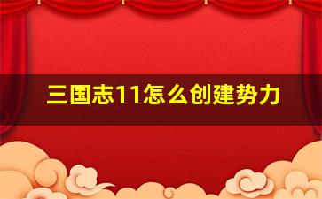 三国志11怎么创建势力