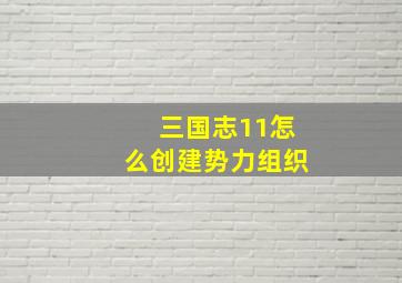 三国志11怎么创建势力组织