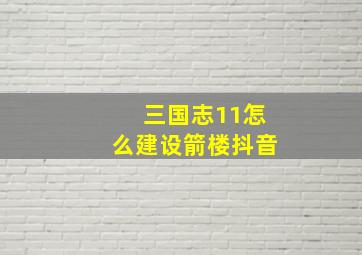 三国志11怎么建设箭楼抖音