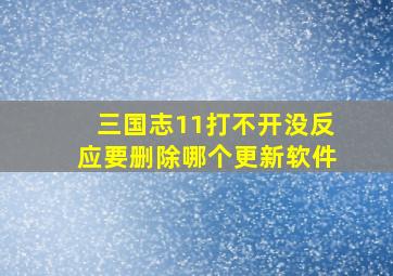 三国志11打不开没反应要删除哪个更新软件