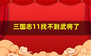 三国志11找不到武将了