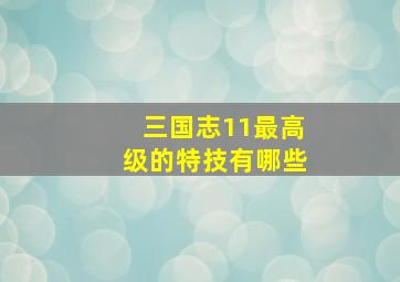 三国志11最高级的特技有哪些