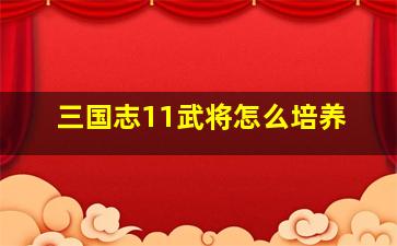 三国志11武将怎么培养