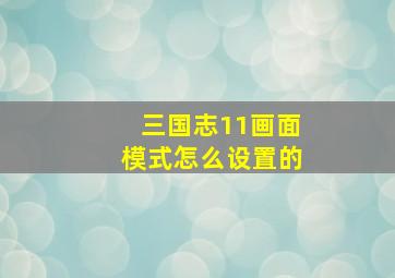 三国志11画面模式怎么设置的