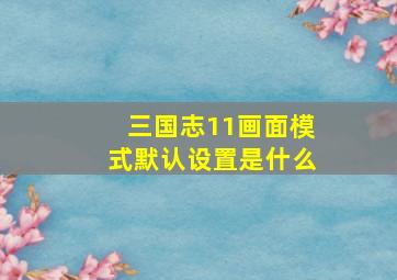 三国志11画面模式默认设置是什么